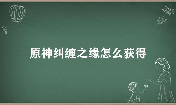 原神纠缠之缘怎么获得