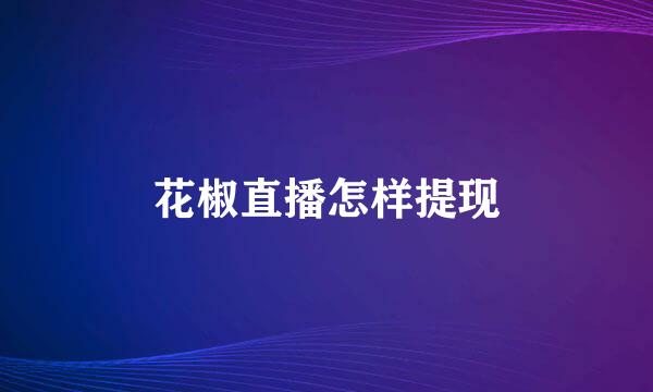 花椒直播怎样提现