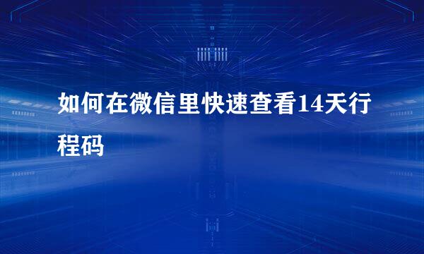 如何在微信里快速查看14天行程码