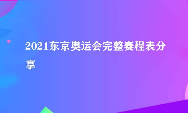 2021东京奥运会完整赛程表分享