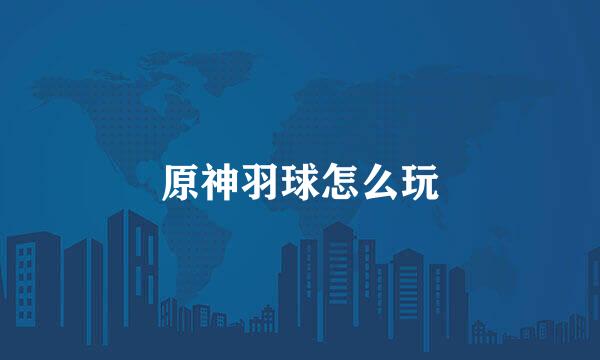 原神羽球怎么玩
