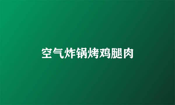 空气炸锅烤鸡腿肉