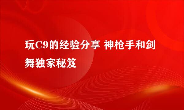 玩C9的经验分享 神枪手和剑舞独家秘笈