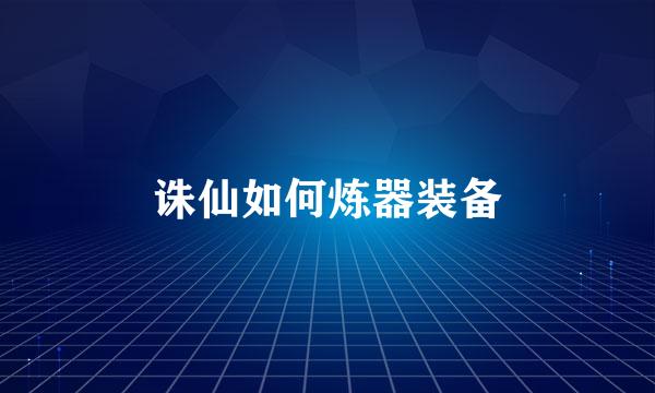 诛仙如何炼器装备