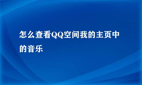 怎么查看QQ空间我的主页中的音乐