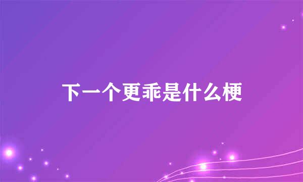 下一个更乖是什么梗