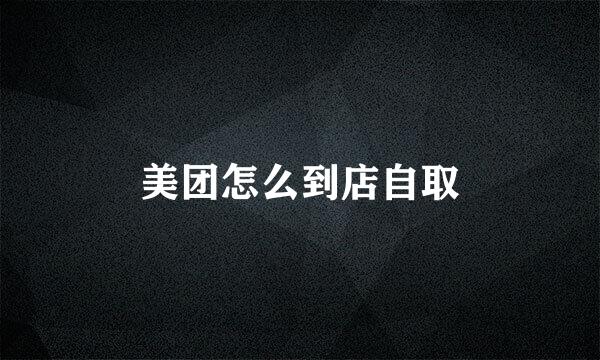 美团怎么到店自取