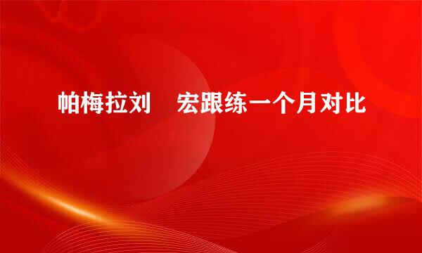 帕梅拉刘畊宏跟练一个月对比