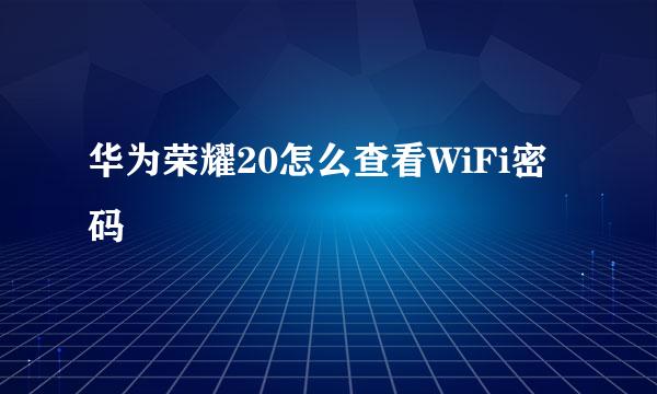 华为荣耀20怎么查看WiFi密码