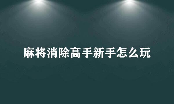麻将消除高手新手怎么玩