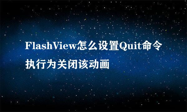 FlashView怎么设置Quit命令执行为关闭该动画