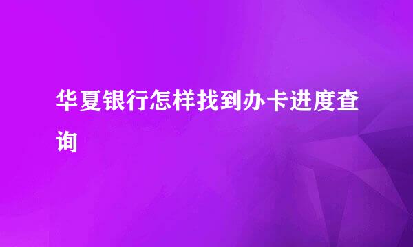 华夏银行怎样找到办卡进度查询