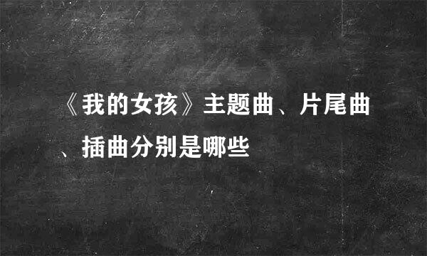《我的女孩》主题曲、片尾曲、插曲分别是哪些