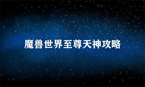 魔兽世界至尊天神攻略