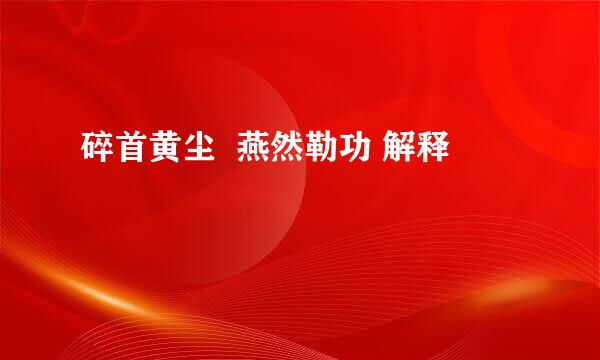 碎首黄尘  燕然勒功 解释