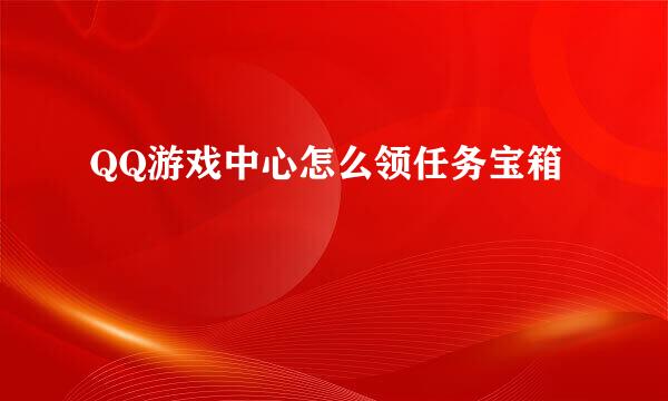 QQ游戏中心怎么领任务宝箱