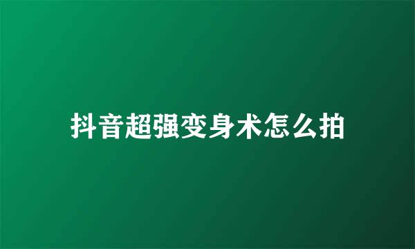 抖音超强变身术怎么拍