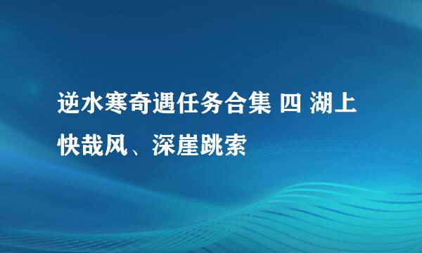 逆水寒奇遇任务合集 四 湖上快哉风、深崖跳索