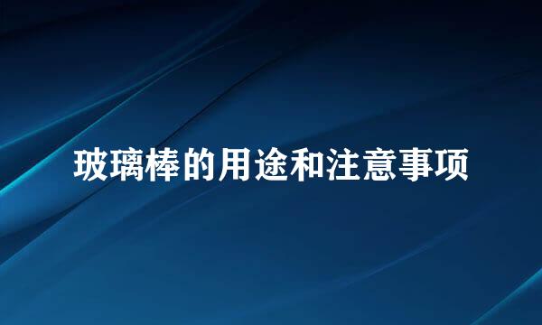 玻璃棒的用途和注意事项
