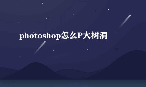 photoshop怎么P大树洞