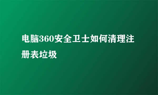电脑360安全卫士如何清理注册表垃圾