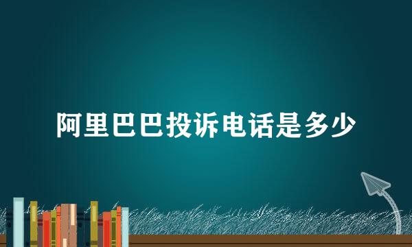 阿里巴巴投诉电话是多少