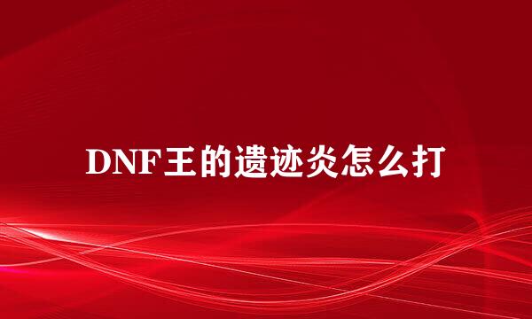 DNF王的遗迹炎怎么打