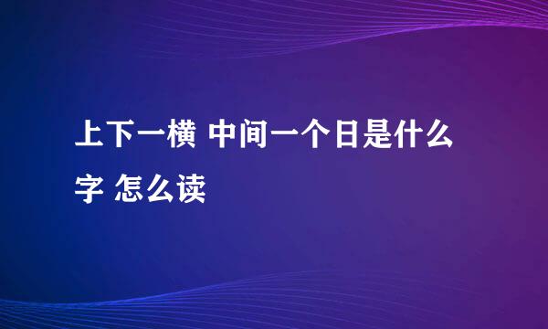 上下一横 中间一个日是什么字 怎么读
