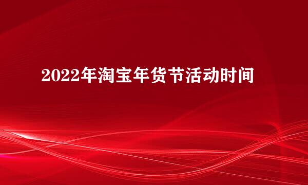 2022年淘宝年货节活动时间