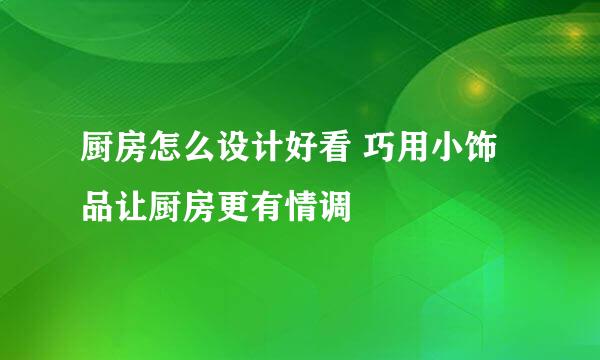 厨房怎么设计好看 巧用小饰品让厨房更有情调