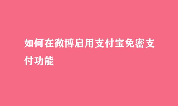 如何在微博启用支付宝免密支付功能