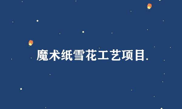 魔术纸雪花工艺项目