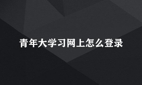 青年大学习网上怎么登录