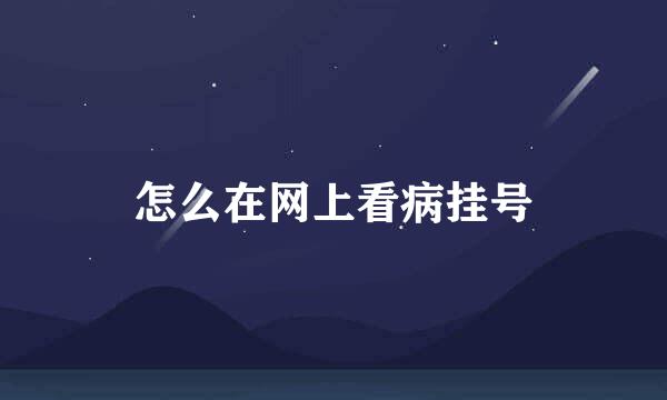 怎么在网上看病挂号
