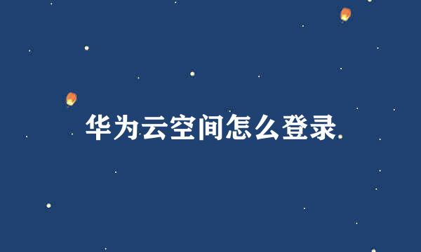 华为云空间怎么登录