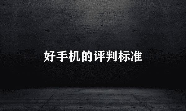 好手机的评判标准
