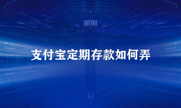支付宝定期存款如何弄