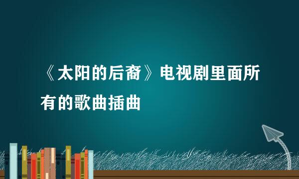 《太阳的后裔》电视剧里面所有的歌曲插曲