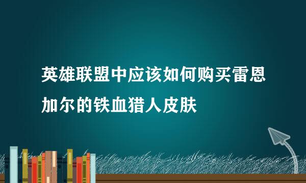 英雄联盟中应该如何购买雷恩加尔的铁血猎人皮肤