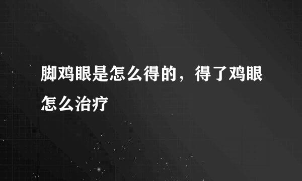 脚鸡眼是怎么得的，得了鸡眼怎么治疗
