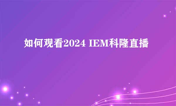 如何观看2024 IEM科隆直播