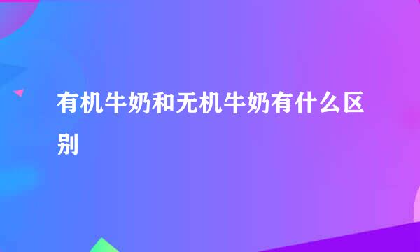有机牛奶和无机牛奶有什么区别