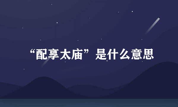 “配享太庙”是什么意思