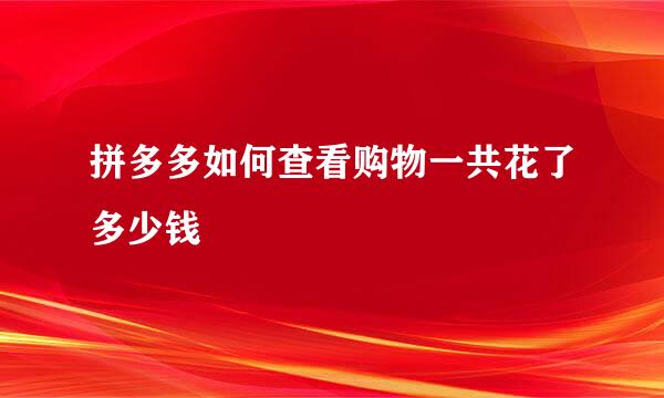拼多多如何查看购物一共花了多少钱