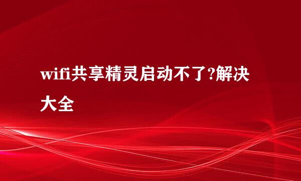 wifi共享精灵启动不了?解决大全