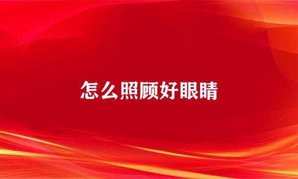 怎么照顾好眼睛