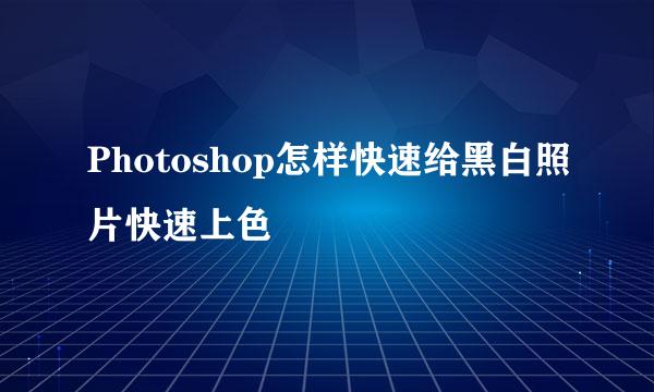 Photoshop怎样快速给黑白照片快速上色