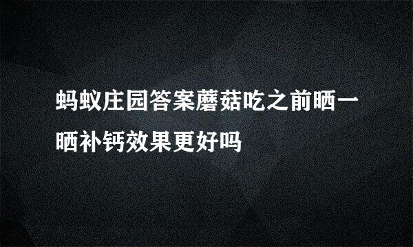 蚂蚁庄园答案蘑菇吃之前晒一晒补钙效果更好吗