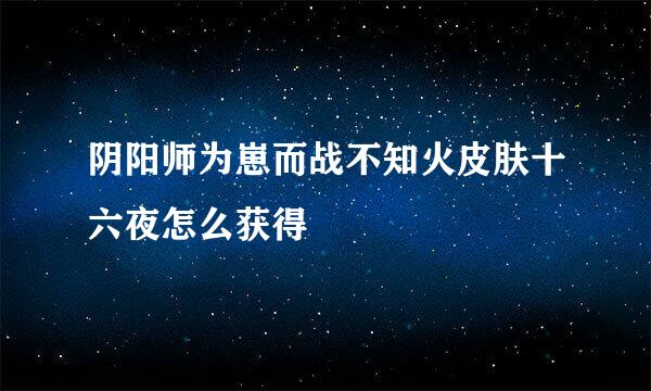 阴阳师为崽而战不知火皮肤十六夜怎么获得