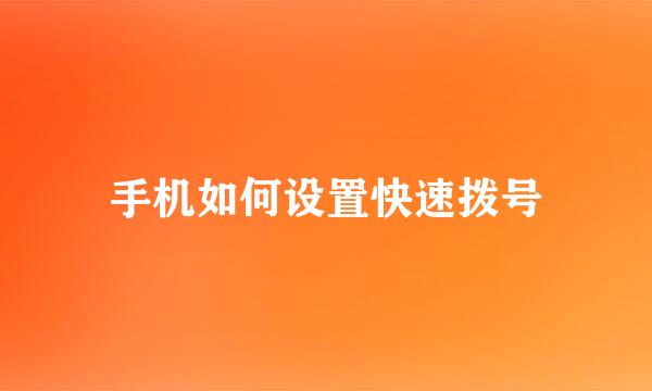 手机如何设置快速拨号
